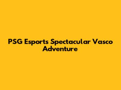 PSG Esports' Spectacular Vasco Adventure