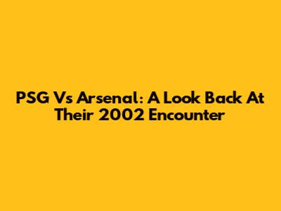 PSG Vs Arsenal: A Look Back At Their 2002 Encounter