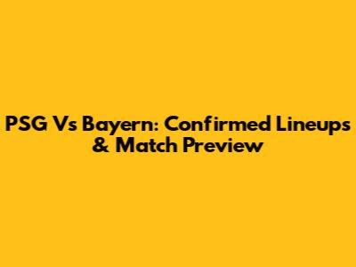 PSG Vs Bayern: Confirmed Lineups & Match Preview