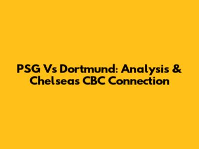 PSG Vs Dortmund: Analysis & Chelsea's CBC Connection