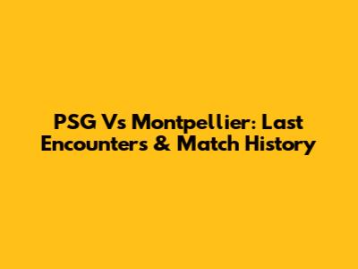 PSG Vs Montpellier: Last Encounters & Match History