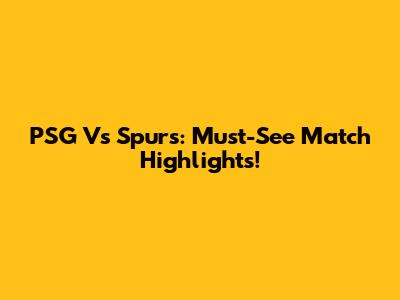 PSG Vs Spurs: Must-See Match Highlights!