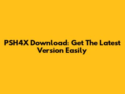 PSH4X Download: Get The Latest Version Easily