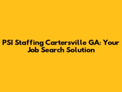 PSI Staffing Cartersville GA: Your Job Search Solution