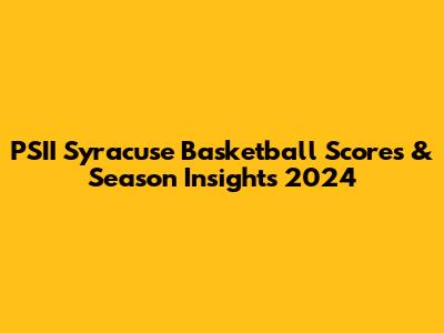 PSII Syracuse Basketball Scores & Season Insights 2024