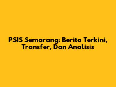 PSIS Semarang: Berita Terkini, Transfer, Dan Analisis