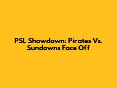 PSL Showdown: Pirates Vs. Sundowns Face Off