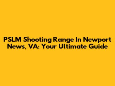 PSLM Shooting Range In Newport News, VA: Your Ultimate Guide