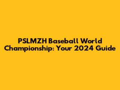 PSLMZH Baseball World Championship: Your 2024 Guide