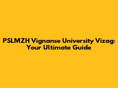 PSLMZH Vignanse University Vizag: Your Ultimate Guide