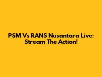 PSM Vs RANS Nusantara Live: Stream The Action!
