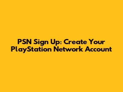 PSN Sign Up: Create Your PlayStation Network Account