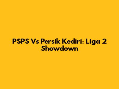 PSPS Vs Persik Kediri: Liga 2 Showdown