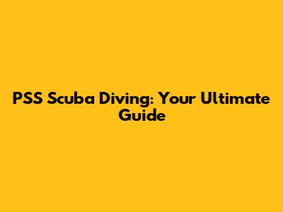PSS Scuba Diving: Your Ultimate Guide