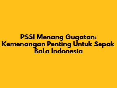 PSSI Menang Gugatan: Kemenangan Penting Untuk Sepak Bola Indonesia