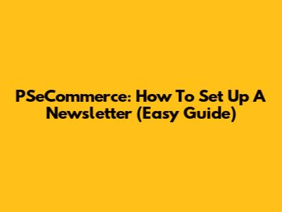 PSeCommerce: How To Set Up A Newsletter (Easy Guide)