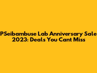 PSeibambuse Lab Anniversary Sale 2023: Deals You Can't Miss