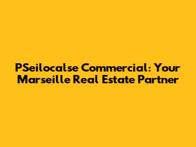 PSeilocalse Commercial: Your Marseille Real Estate Partner