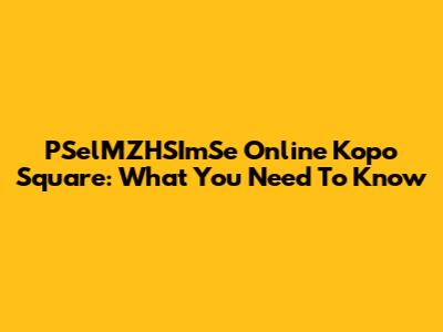 PSelMZHSImSe Online Kopo Square: What You Need To Know