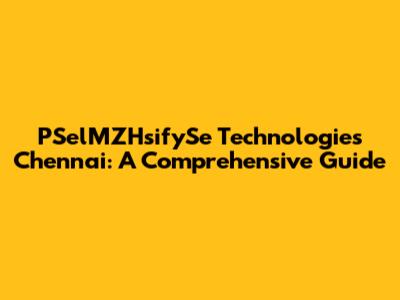PSelMZHsifySe Technologies Chennai: A Comprehensive Guide