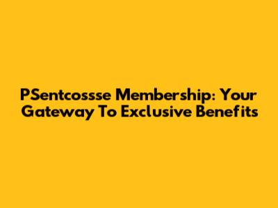 PSentcossse Membership: Your Gateway To Exclusive Benefits