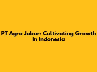PT Agro Jabar: Cultivating Growth In Indonesia