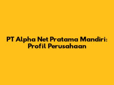 PT Alpha Net Pratama Mandiri: Profil Perusahaan
