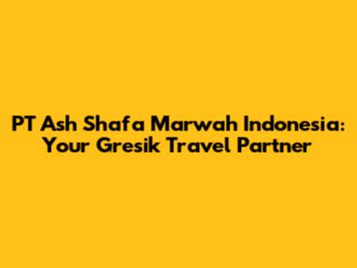 PT Ash Shafa Marwah Indonesia: Your Gresik Travel Partner