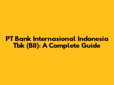 PT Bank Internasional Indonesia Tbk (BII): A Complete Guide