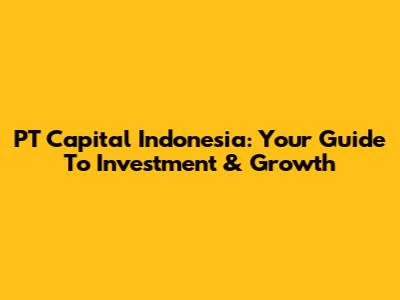 PT Capital Indonesia: Your Guide To Investment & Growth