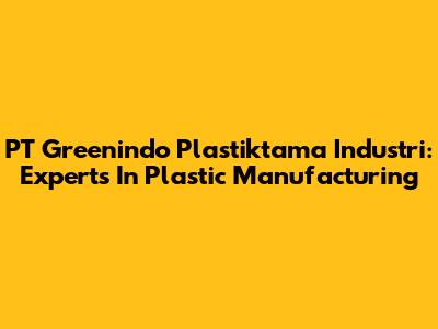 PT Greenindo Plastiktama Industri: Experts In Plastic Manufacturing