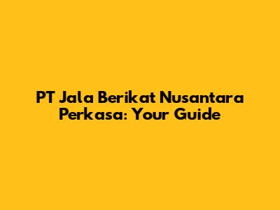 PT Jala Berikat Nusantara Perkasa: Your Guide