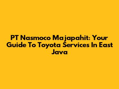 PT Nasmoco Majapahit: Your Guide To Toyota Services In East Java