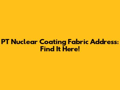 PT Nuclear Coating Fabric Address: Find It Here!