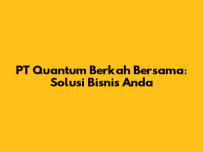 PT Quantum Berkah Bersama: Solusi Bisnis Anda