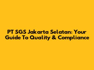 PT SGS Jakarta Selatan: Your Guide To Quality & Compliance