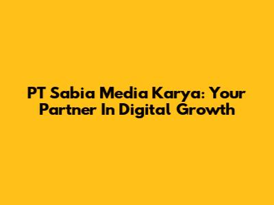 PT Sabia Media Karya: Your Partner In Digital Growth