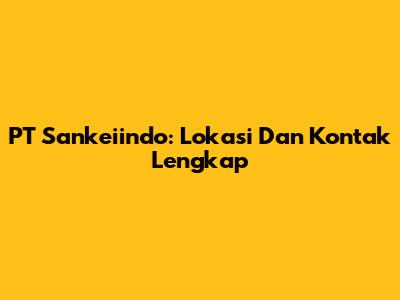 PT Sankeiindo: Lokasi Dan Kontak Lengkap