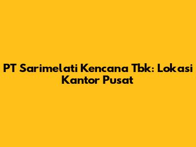 PT Sarimelati Kencana Tbk: Lokasi Kantor Pusat