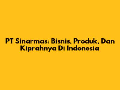 PT Sinarmas: Bisnis, Produk, Dan Kiprahnya Di Indonesia
