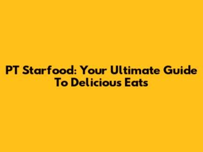 PT Starfood: Your Ultimate Guide To Delicious Eats
