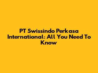 PT Swissindo Perkasa International: All You Need To Know