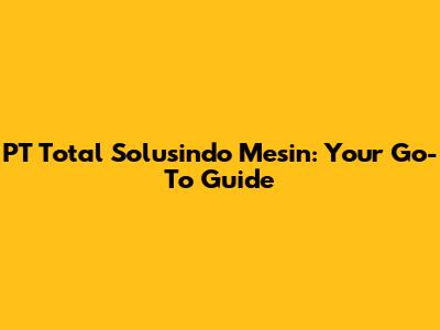 PT Total Solusindo Mesin: Your Go-To Guide