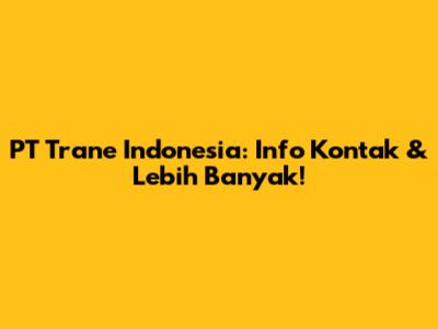 PT Trane Indonesia: Info Kontak & Lebih Banyak!
