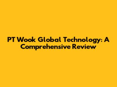 PT Wook Global Technology: A Comprehensive Review