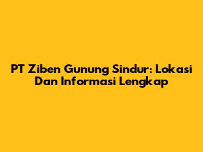 PT Ziben Gunung Sindur: Lokasi Dan Informasi Lengkap