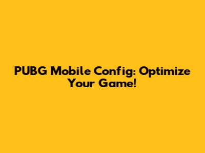 PUBG Mobile Config: Optimize Your Game!