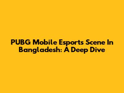PUBG Mobile Esports Scene In Bangladesh: A Deep Dive