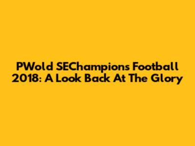 PWold SEChampions Football 2018: A Look Back At The Glory