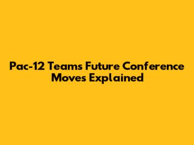 Pac-12 Teams' Future Conference Moves Explained